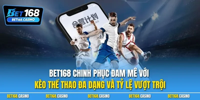 Bet168 chinh phục đam mê với kèo thể thao đa dạng và tỷ lệ vượt trội