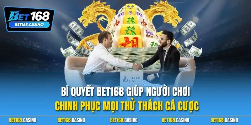 Bí quyết Bet168 giúp người chơi chinh phục mọi thử thách cá cược