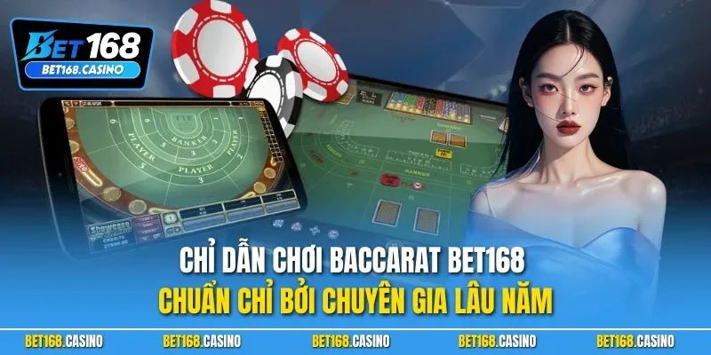 Chỉ dẫn chơi Baccarat BET168 chuẩn chỉ bởi chuyên gia lâu năm