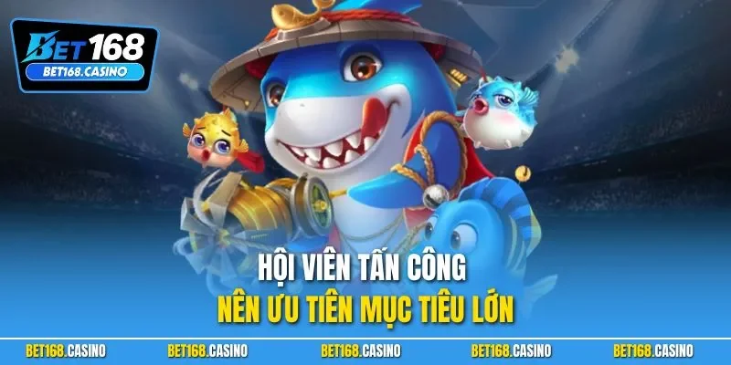 Hội viên tấn công nên ưu tiên mục tiêu lớn