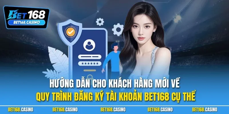 Hướng dẫn cho khách hàng mới về quy trình đăng ký tài khoản BET168 cụ thể