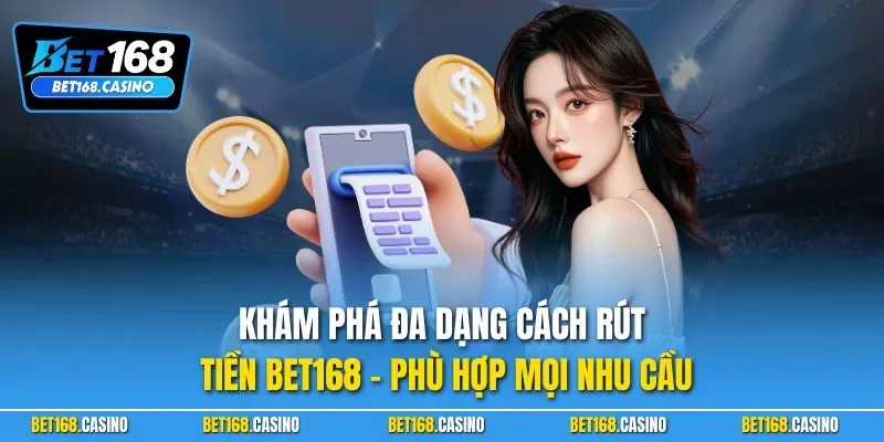Khám phá đa dạng cách rút tiền BET168 – phù hợp mọi nhu cầu