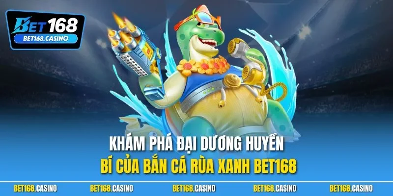 Khám phá đại dương huyền bí của bắn cá rùa xanh BET168