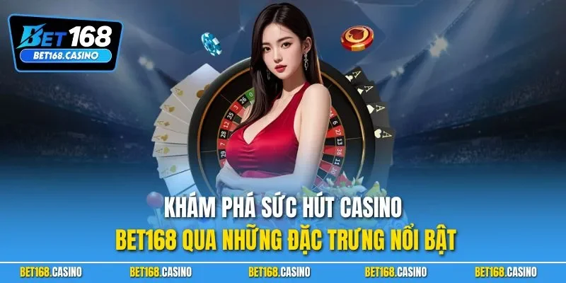 Khám phá sức hút casino BET168 qua những đặc trưng nổi bật