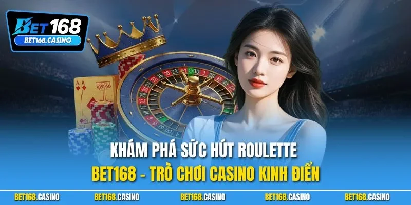 Khám phá sức hút Roulette BET168 – trò chơi casino kinh điển