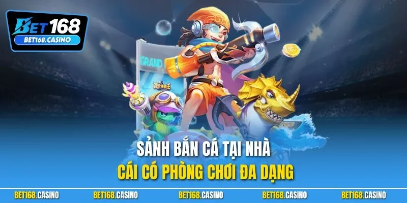 Sảnh bắn cá tại nhà cái có phòng chơi đa dạng