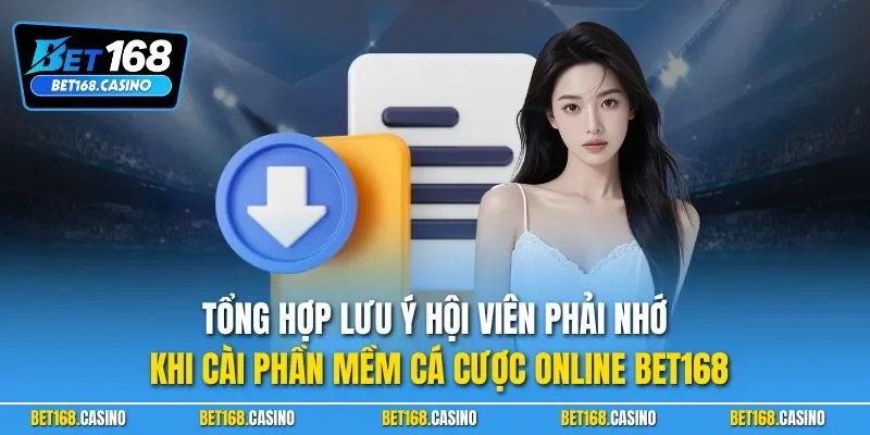 Tổng hợp lưu ý hội viên phải nhớ khi cài phần mềm cá cược online BET168